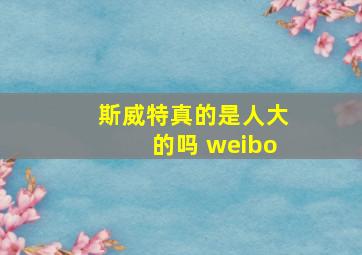 斯威特真的是人大的吗 weibo